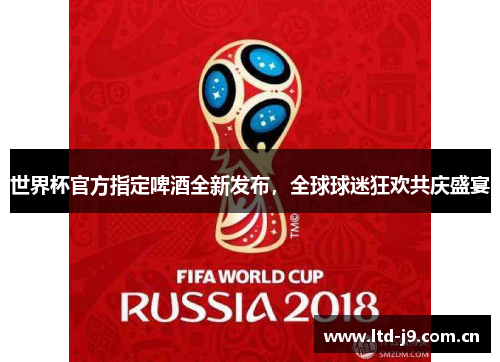 世界杯官方指定啤酒全新发布，全球球迷狂欢共庆盛宴