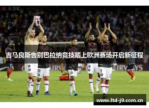 吉马良斯告别巴拉纳竞技踏上欧洲赛场开启新征程